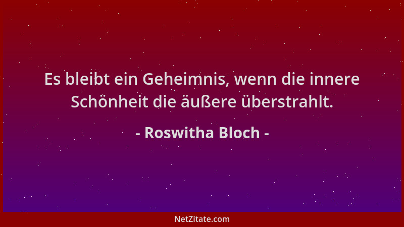Roswitha Bloch - Es bleibt ein Geheimnis, wenn die innere Schönheit die äußere überstrahlt....