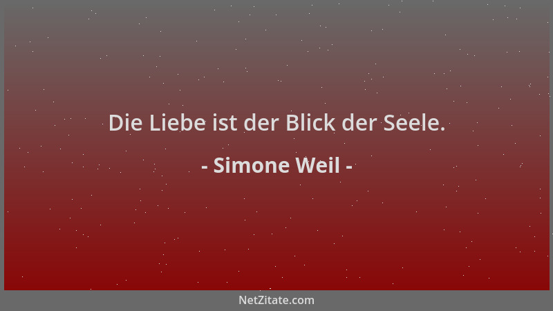 Simone Weil - Die Liebe ist der Blick der Seele....