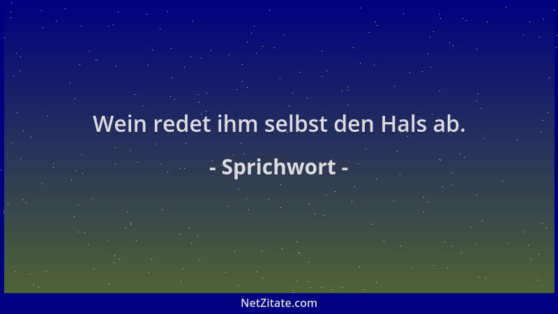 Sprichwort - Wein redet ihm selbst den Hals ab....