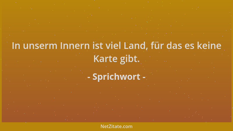 Sprichwort - In unserm Innern ist viel Land, für das es keine Karte gibt....