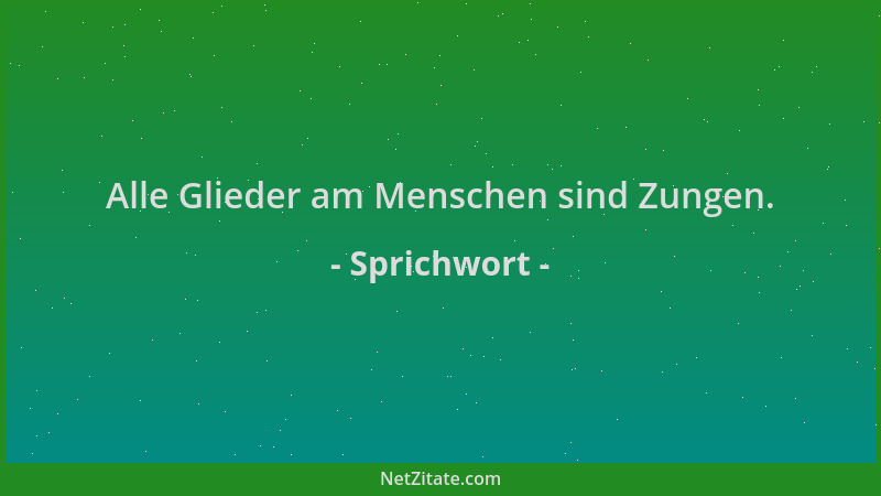 Sprichwort - Alle Glieder am Menschen sind Zungen....