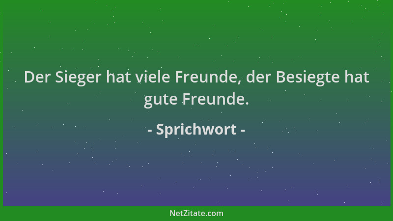 Sprichwort - Der Sieger hat viele Freunde, der Besiegte hat gute Freunde....