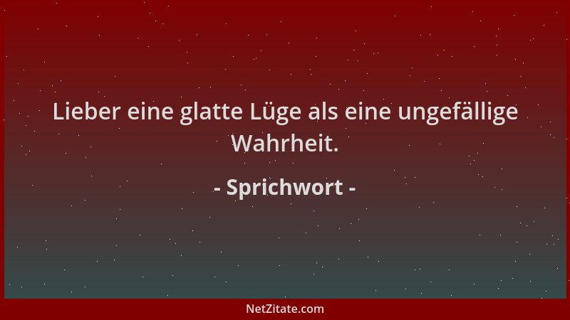 Sprichwort - Lieber eine glatte Lüge als eine ungefällige Wahrheit....