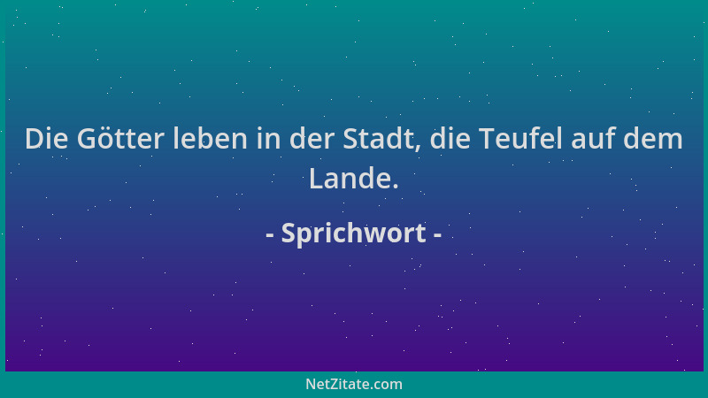 Sprichwort - Die Götter leben in der Stadt, die Teufel auf dem Lande....