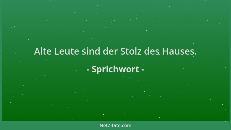 Sprichwort - Alte Leute sind der Stolz des Hauses....