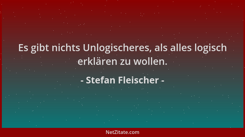 Stefan Fleischer - Es gibt nichts Unlogischeres, als alles logisch erklären zu wollen....