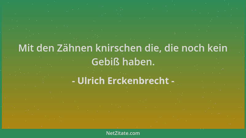 Ulrich Erckenbrecht - Mit den Zähnen knirschen die, die noch kein Gebiß haben....