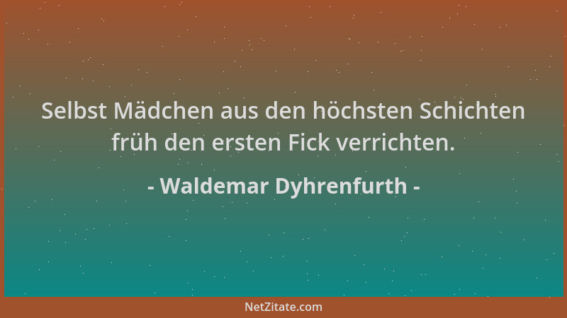 Waldemar Dyhrenfurth - Selbst Mädchen aus den höchsten Schichten früh den ersten Fick verrichten....