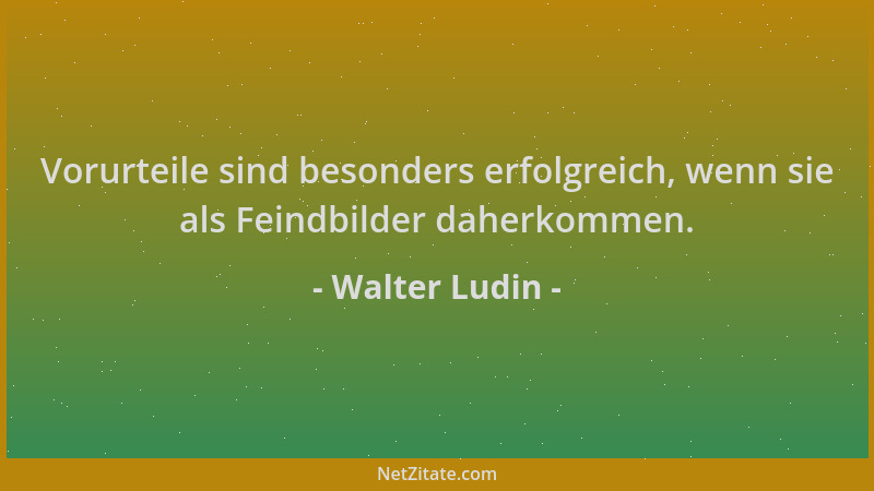 Walter Ludin - Vorurteile sind besonders erfolgreich, wenn sie als Feindbilder daherkommen....