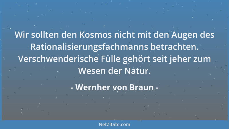 Wernher von Braun - Wir sollten den Kosmos nicht mit den Augen des Rationalisierungsfachmanns betrachten. Verschwenderische...