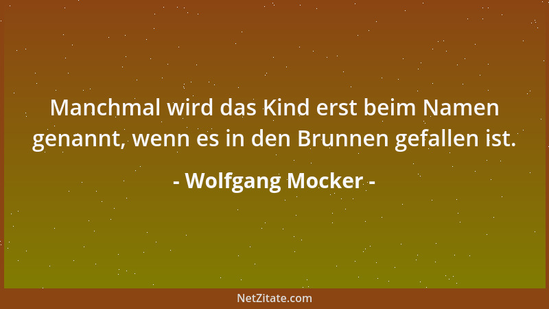 Wolfgang Mocker - Manchmal wird das Kind erst beim Namen genannt, wenn es in den Brunnen gefallen ist....