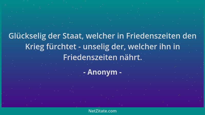 Anonym - Glückselig der Staat, welcher in Friedenszeiten den Krieg fürchtet - unselig der, welcher ihn in Friedenszeiten nä...