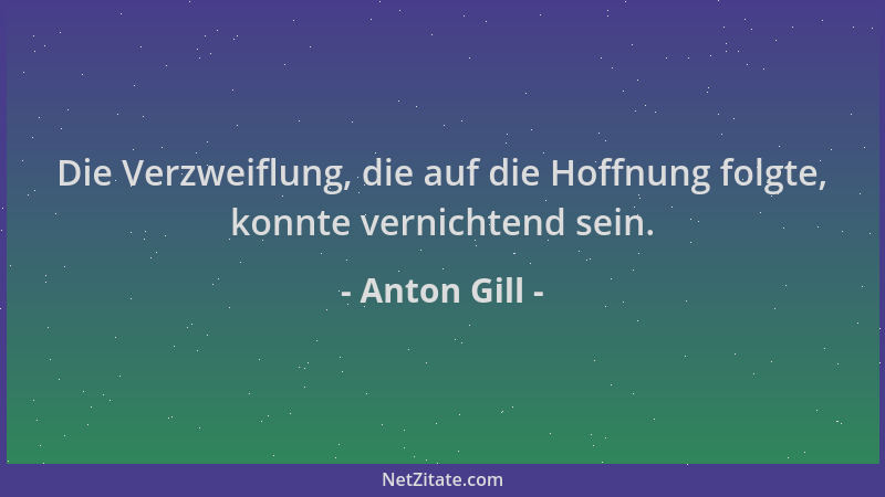 Anton Gill - Die Verzweiflung, die auf die Hoffnung folgte, konnte vernichtend sein....