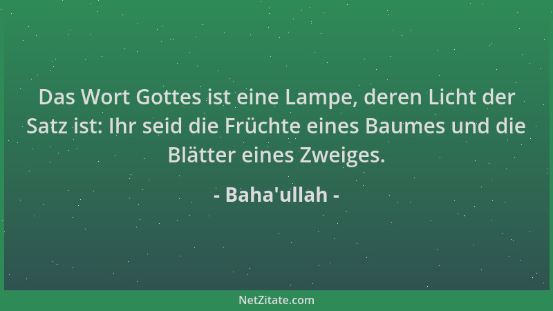 Baha'ullah - Das Wort Gottes ist eine Lampe, deren Licht der Satz ist: Ihr seid die Früchte eines Baumes und die Blätte...