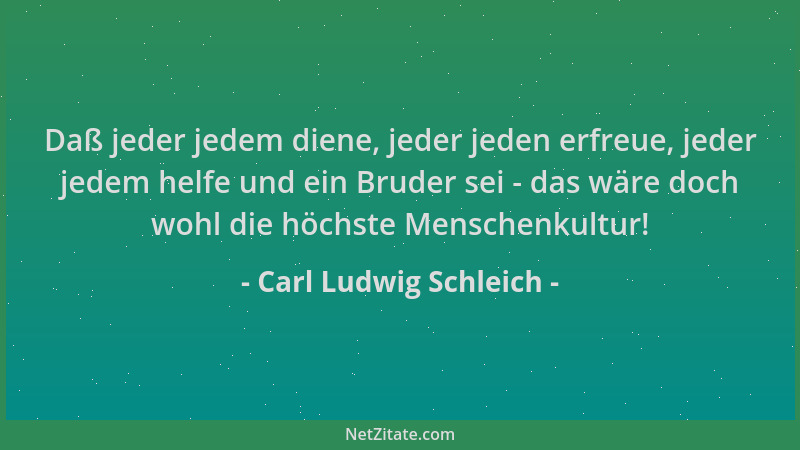 Carl Ludwig Schleich - Daß jeder jedem diene, jeder jeden erfreue, jeder jedem helfe und ein Bruder sei - das wäre doch woh...