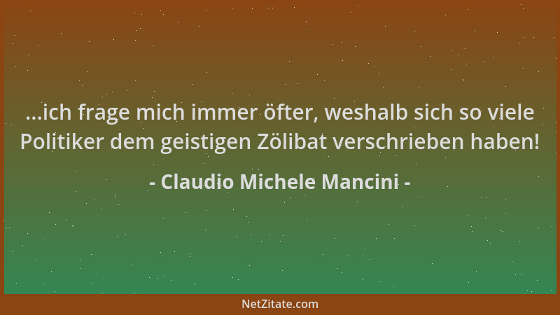 Claudio Michele Mancini - ...ich frage mich immer öfter, weshalb sich so viele Politiker dem geistigen Zölibat verschrieben...