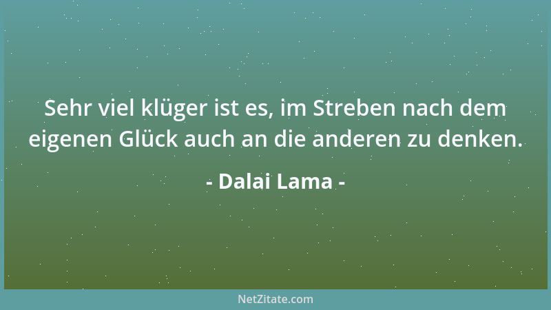 Dalai Lama - Sehr viel klüger ist es, im Streben nach dem eigenen Glück auch an die anderen zu denken....