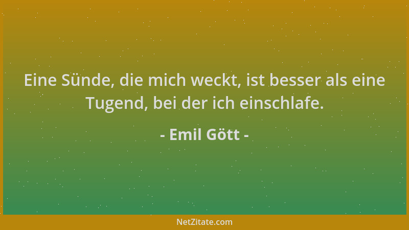 Emil Gött - Eine Sünde, die mich weckt, ist besser als eine Tugend, bei der ich einschlafe....