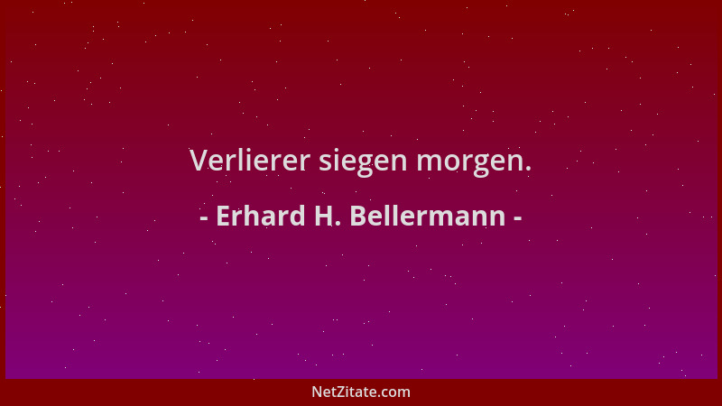 Erhard H. Bellermann - Verlierer siegen morgen....