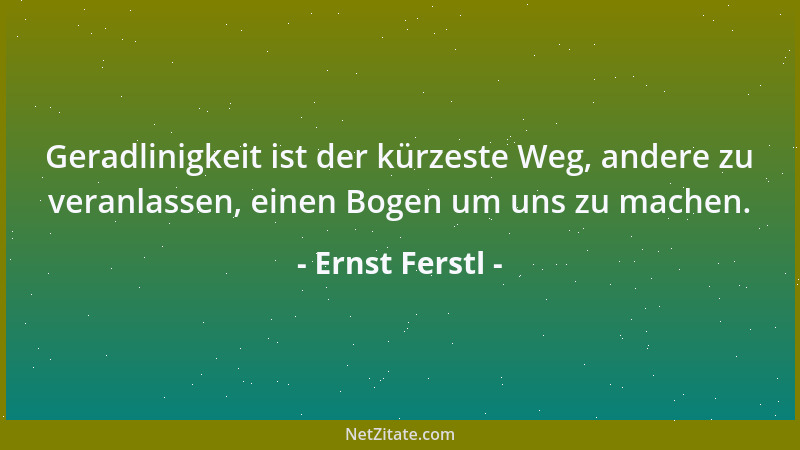 Ernst Ferstl - Geradlinigkeit ist der kürzeste Weg, andere zu veranlassen, einen Bogen um uns zu machen....