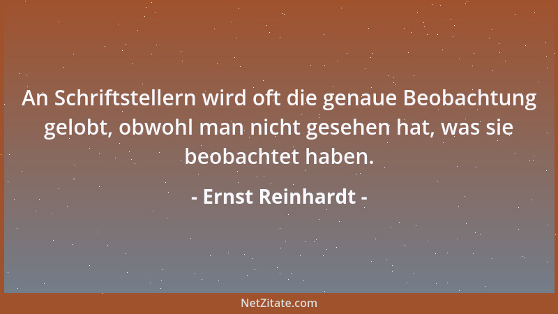 Ernst Reinhardt - An Schriftstellern wird oft die genaue Beobachtung gelobt, obwohl man nicht gesehen hat, was sie beobacht...