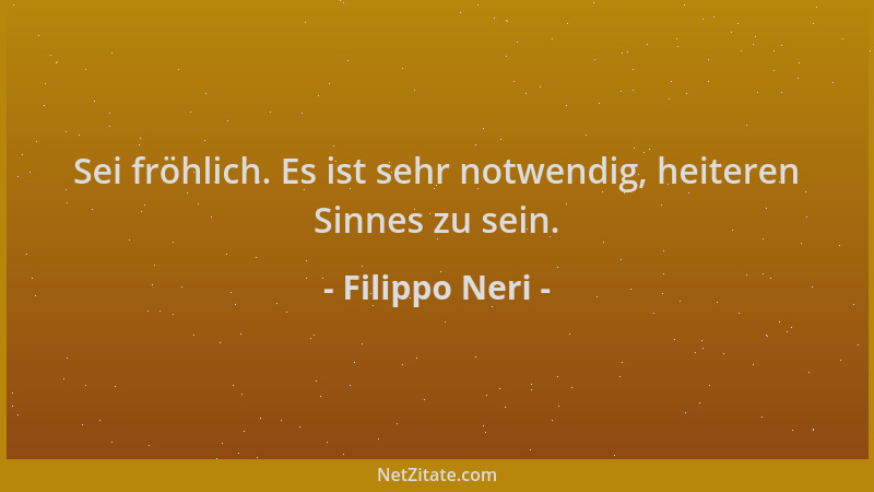 Filippo Neri - Sei fröhlich. Es ist sehr notwendig, heiteren Sinnes zu sein....