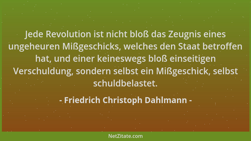 Friedrich Christoph Dahlmann - Jede Revolution ist nicht bloß das Zeugnis eines ungeheuren Mißgeschicks, welches den Staat...