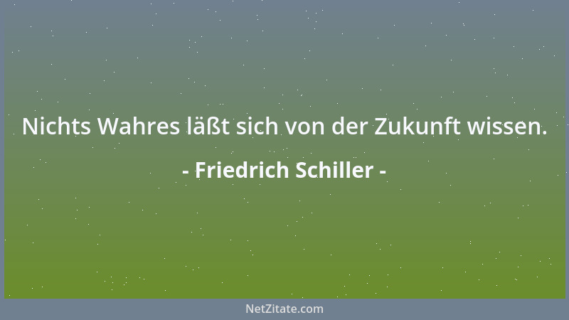 Friedrich Schiller - Nichts Wahres läßt sich von der Zukunft wissen....