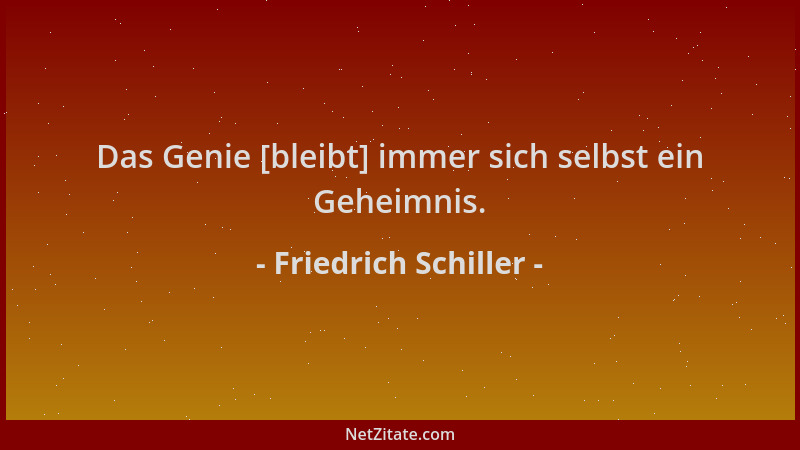 Friedrich Schiller - Das Genie [bleibt] immer sich selbst ein Geheimnis....