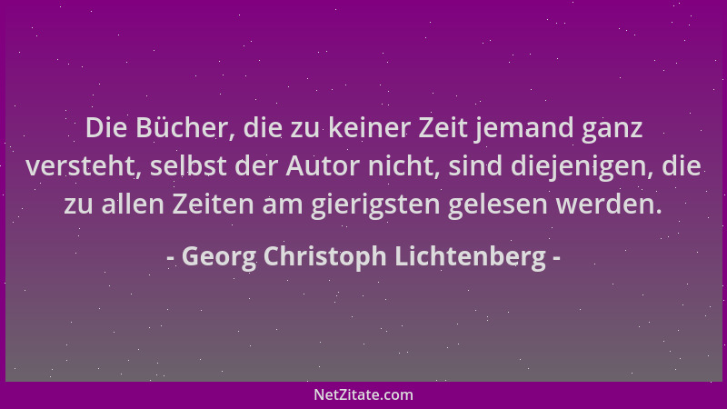 Georg Christoph Lichtenberg - Die Bücher, die zu keiner Zeit jemand ganz versteht, selbst der Autor nicht, sind diejenigen,...