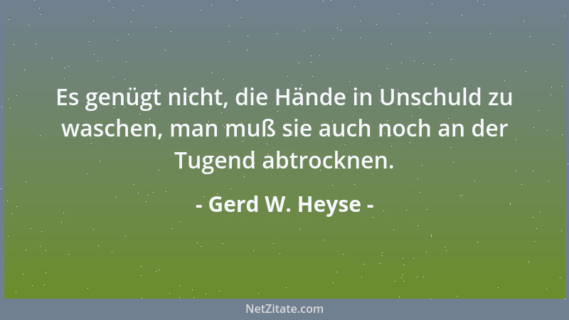 Gerd W. Heyse - Es genügt nicht, die Hände in Unschuld zu waschen, man muß sie auch noch an der Tugend abtrocknen....