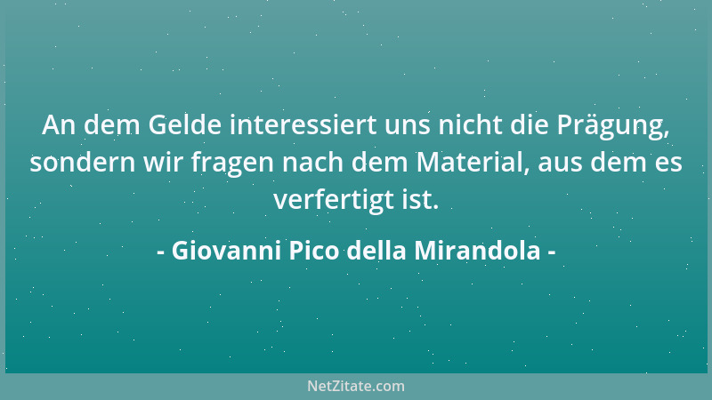 Giovanni Pico della Mirandola - An dem Gelde interessiert uns nicht die Prägung, sondern wir fragen nach dem Material, aus...