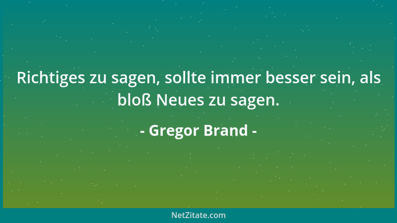 Gregor Brand - Richtiges zu sagen, sollte immer besser sein, als bloß Neues zu sagen....