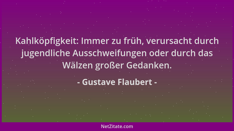 Gustave Flaubert - Kahlköpfigkeit: Immer zu früh, verursacht durch jugendliche Ausschweifungen oder durch das Wälzen großer...