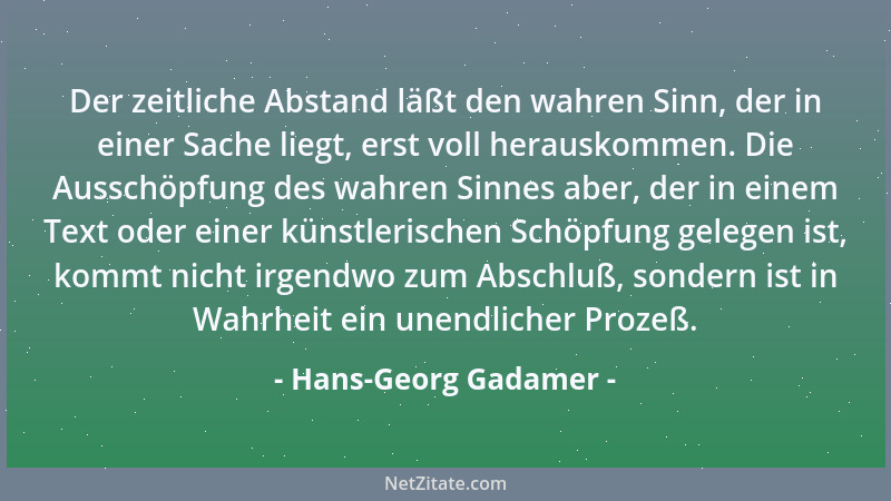 Hans-Georg Gadamer - Der zeitliche Abstand läßt den wahren Sinn, der in einer Sache liegt, erst voll herauskommen. Die Auss...