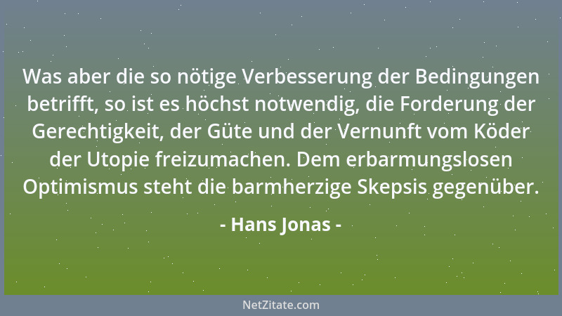 Hans Jonas - Was aber die so nötige Verbesserung der Bedingungen betrifft, so ist es höchst notwendig, die Forderung der Ge...