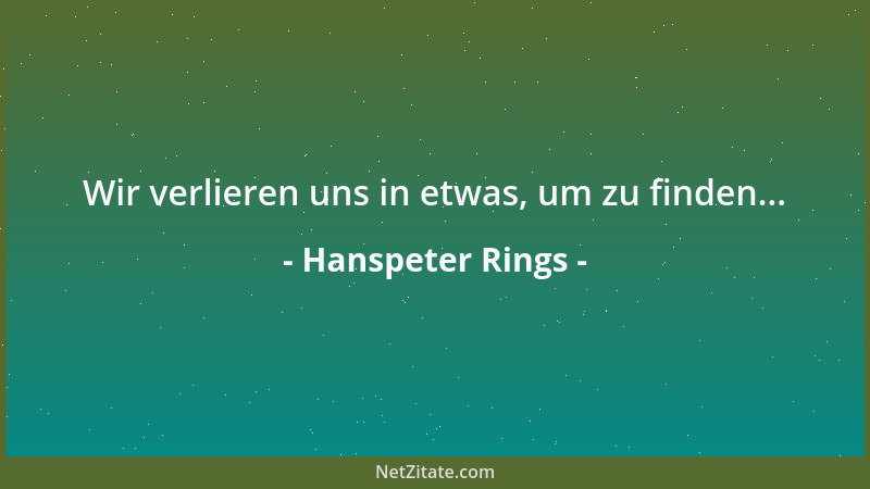 Hanspeter Rings - Wir verlieren uns in etwas, um zu finden......