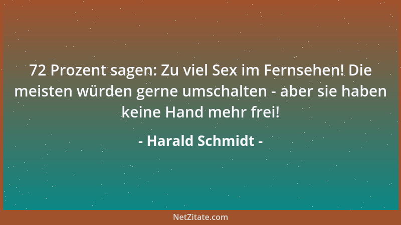 Harald Schmidt - 72 Prozent sagen: Zu viel Sex im Fernsehen! Die meisten würden gerne umschalten - aber sie haben keine Han...