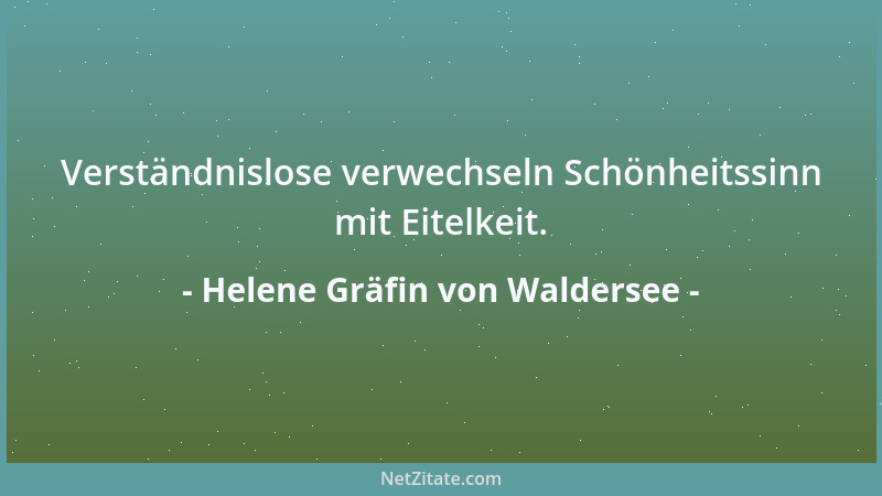 Helene Gräfin von Waldersee - Verständnislose verwechseln Schönheitssinn mit Eitelkeit....