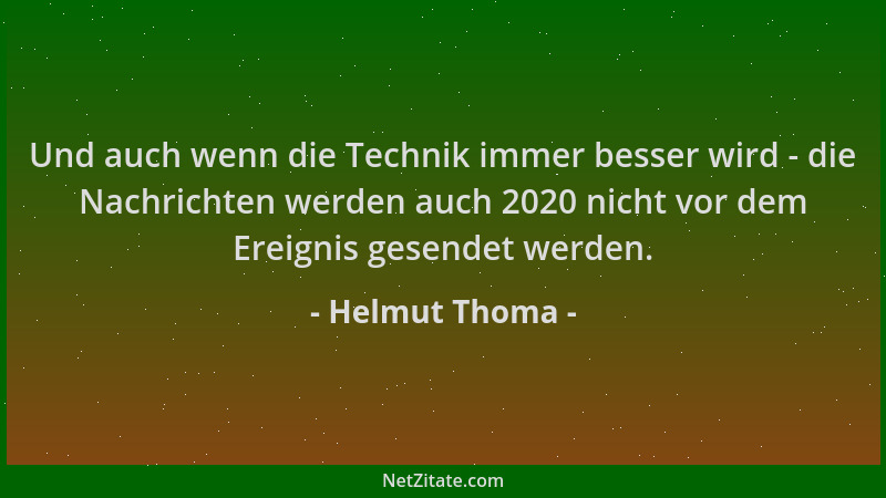 Helmut Thoma - Und auch wenn die Technik immer besser wird - die Nachrichten werden auch 2020 nicht vor dem Ereignis gesend...