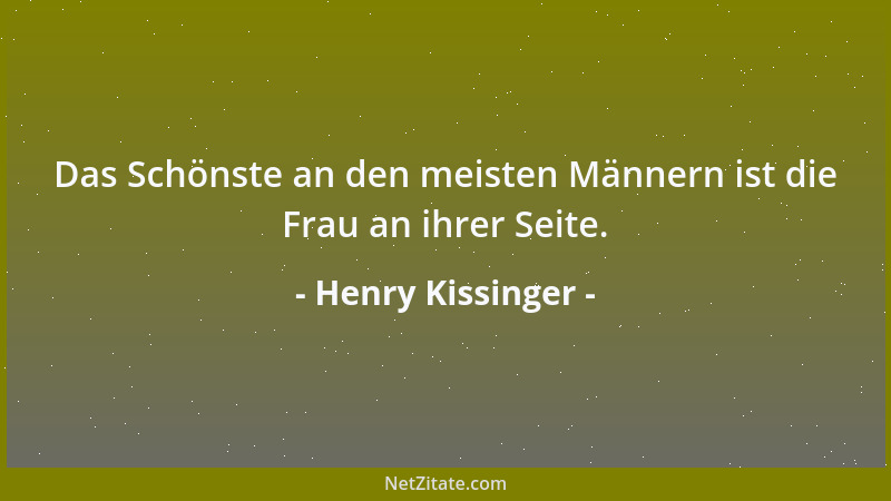 Henry Kissinger - Das Schönste an den meisten Männern ist die Frau an ihrer Seite....