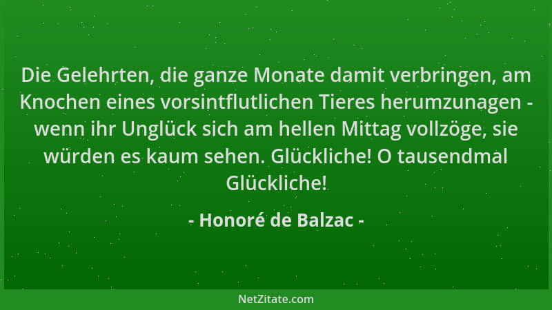 Honoré de Balzac - Die Gelehrten, die ganze Monate damit verbringen, am Knochen eines vorsintflutlichen Tieres herumzunagen...