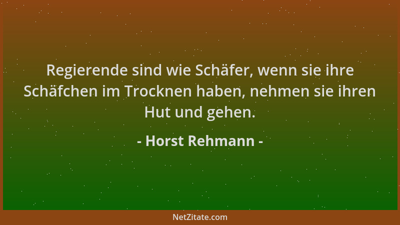 Horst Rehmann - Regierende sind wie Schäfer, wenn sie ihre Schäfchen im Trocknen haben, nehmen sie ihren Hut und gehen....