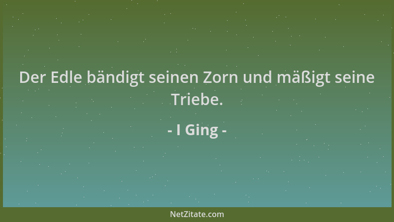 I Ging - Der Edle bändigt seinen Zorn und mäßigt seine Triebe....