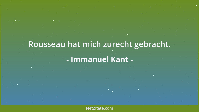 Immanuel Kant - Rousseau hat mich zurecht gebracht....