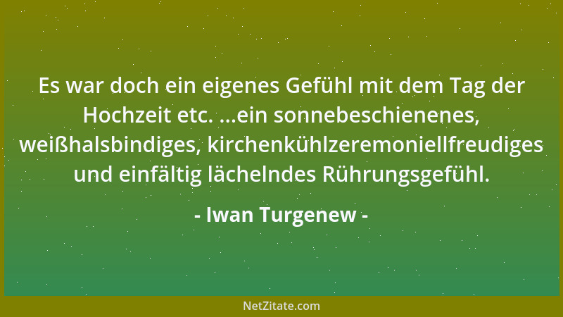 Iwan Turgenew - Es war doch ein eigenes Gefühl mit dem Tag der Hochzeit etc. ...ein sonnebeschienenes, weißhalsbindiges, ki...