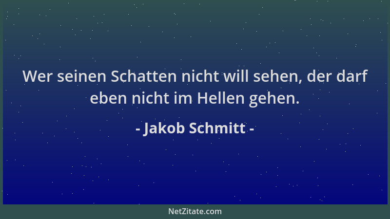 Jakob Schmitt - Wer seinen Schatten nicht will sehen, der darf eben nicht im Hellen gehen....