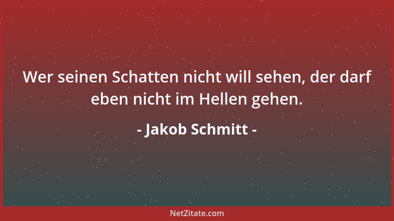 Jakob Schmitt - Wer seinen Schatten nicht will sehen, der darf eben nicht im Hellen gehen....