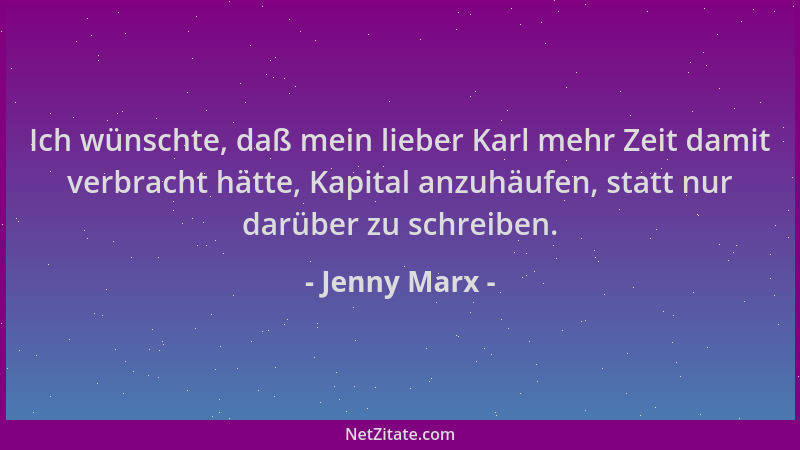Jenny Marx - Ich wünschte, daß mein lieber Karl mehr Zeit damit verbracht hätte, Kapital anzuhäufen, statt nur darüber zu s...