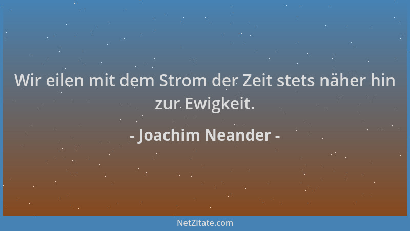 Joachim Neander - Wir eilen mit dem Strom der Zeit stets näher hin zur Ewigkeit....